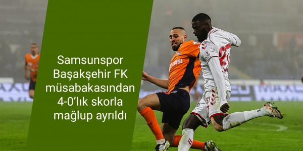 Samsunspor Başakşehir FK müsabakasından 4-0’lık skorla mağlup ayrıldı